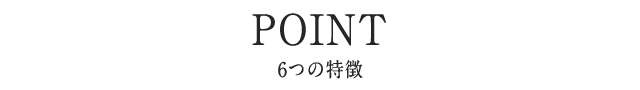 POINT 6つの特徴